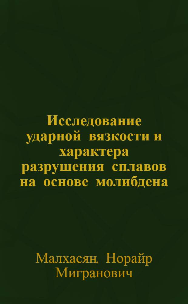 Исследование ударной вязкости и характера разрушения сплавов на основе молибдена : Автореф. дис. на соиск. учен. степени канд. техн. наук : (15.16.01)