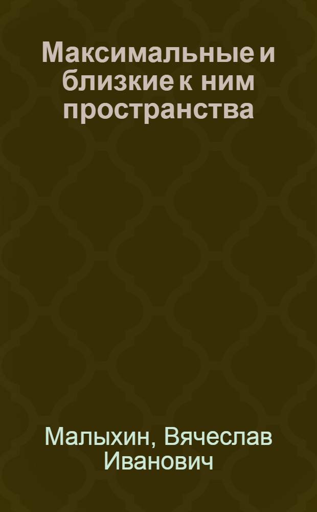Максимальные и близкие к ним пространства : Автореф. дис. на соиск. учен. степени канд. физ.-мат. наук : (01.01.04)