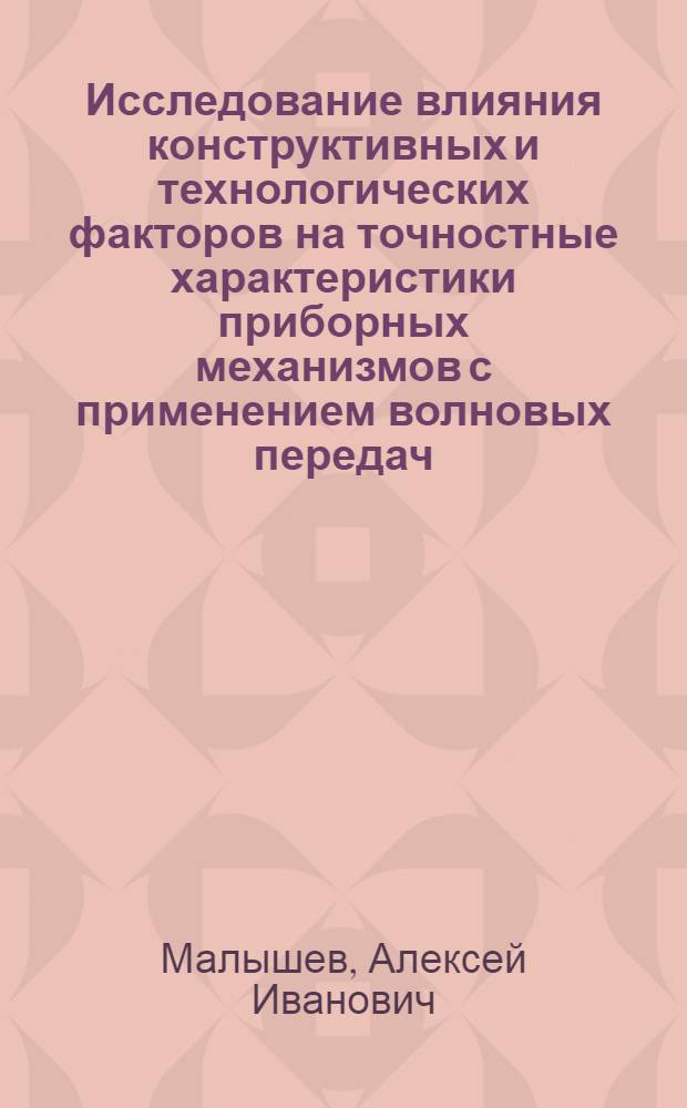 Исследование влияния конструктивных и технологических факторов на точностные характеристики приборных механизмов с применением волновых передач : Автореф. дис. на соиск. учен. степени к. т. н