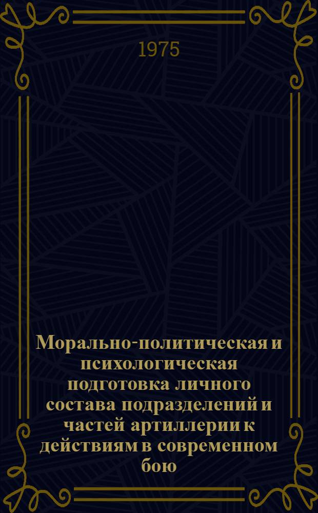 Морально-политическая и психологическая подготовка личного состава подразделений и частей артиллерии к действиям в современном бою : Лекция