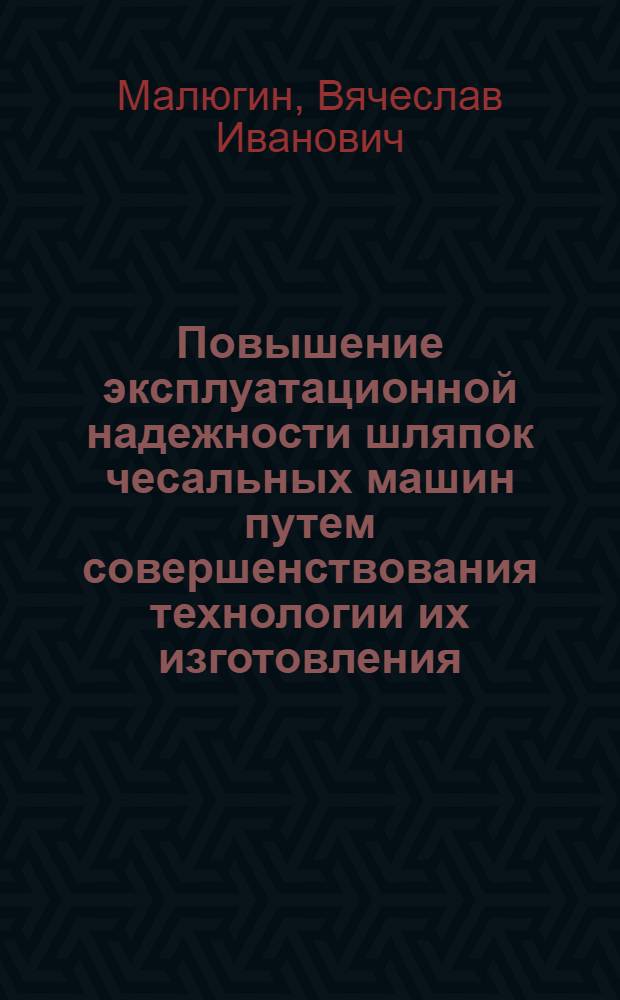 Повышение эксплуатационной надежности шляпок чесальных машин путем совершенствования технологии их изготовления : Автореф. дис. на соиск. учен. степени канд. техн. наук : (05.02.13)