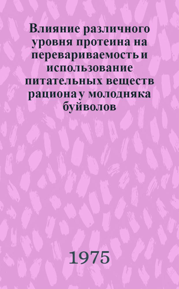 Влияние различного уровня протеина на перевариваемость и использование питательных веществ рациона у молодняка буйволов : Автореф. дис. на соиск. учен. степени канд. с.-х. наук : (06.02.02)