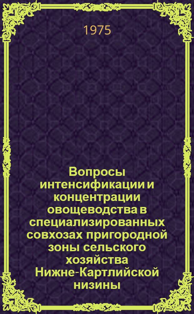 Вопросы интенсификации и концентрации овощеводства в специализированных совхозах пригородной зоны сельского хозяйства Нижне-Картлийской низины : Автореф. дис. на соиск. учен. степени канд. экон. наук