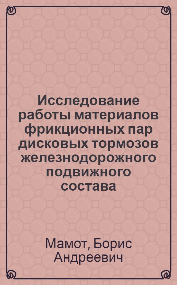 Исследование работы материалов фрикционных пар дисковых тормозов железнодорожного подвижного состава : Автореф. дис. на соиск. учен. степени канд. техн. наук : (05.05.02)