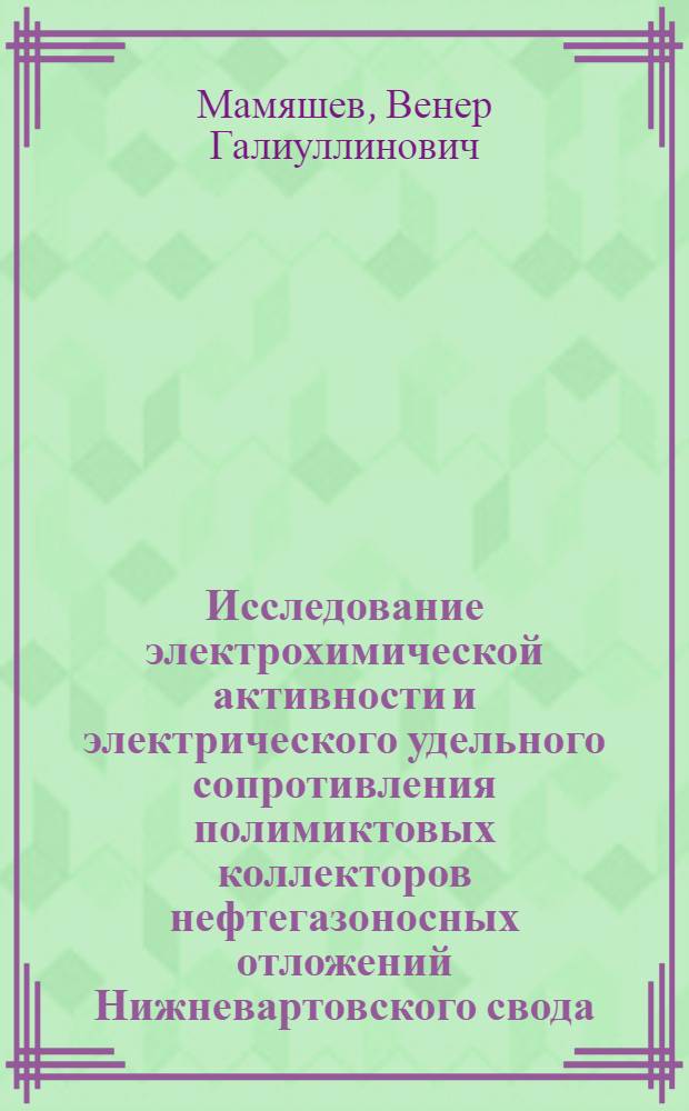 Исследование электрохимической активности и электрического удельного сопротивления полимиктовых коллекторов нефтегазоносных отложений Нижневартовского свода : Автореф. дис. на соиск. учен. степени канд. геол.-минерал. наук : (04.00.12)