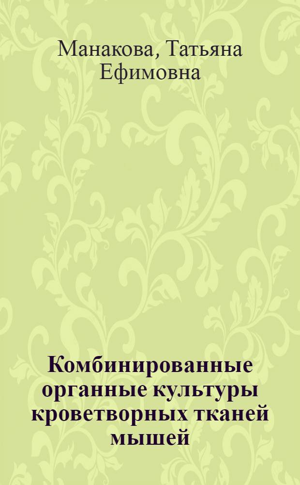Комбинированные органные культуры кроветворных тканей мышей : Автореф. дис. на соиск. учен. степени канд. биол. наук : (03.00.04)