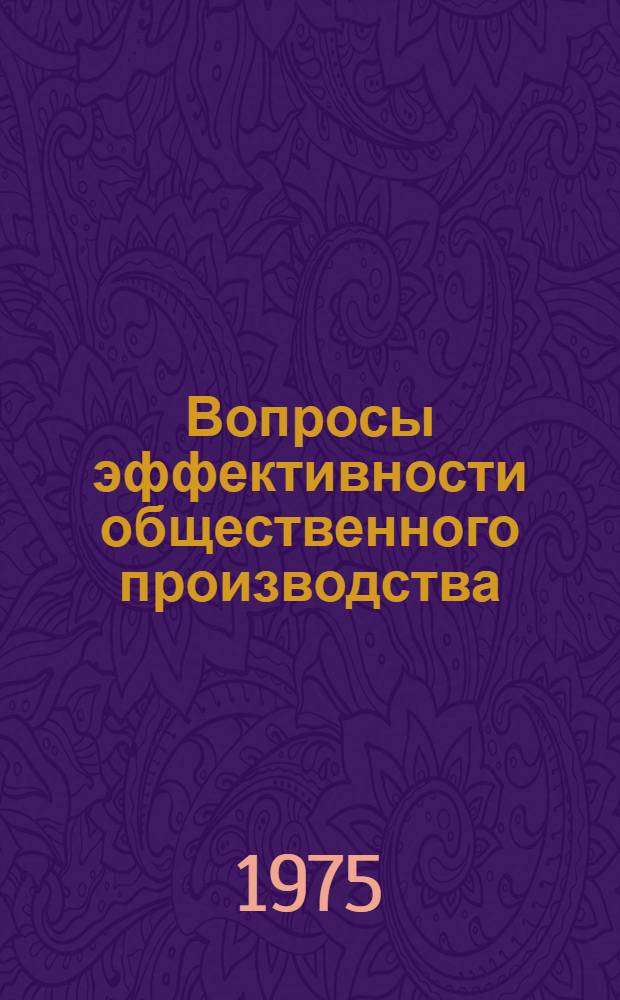 Вопросы эффективности общественного производства : Автореф. дис. на соиск. учен. степени д-ра экон. наук : (08.00.01)