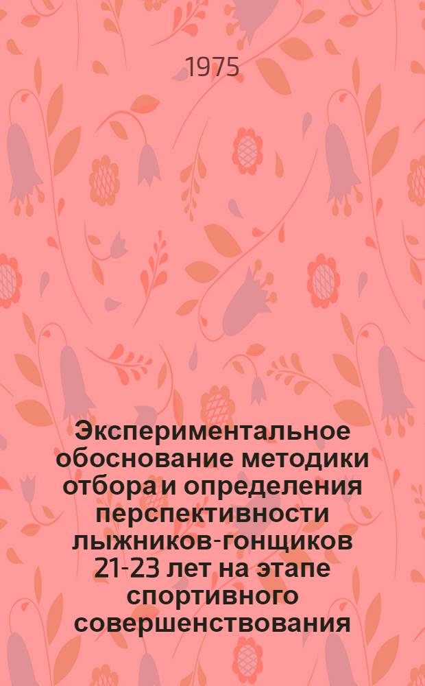 Экспериментальное обоснование методики отбора и определения перспективности лыжников-гонщиков 21-23 лет на этапе спортивного совершенствования : Автореф. дис. на соиск. учен. степени канд. пед. наук : (13.00.04)