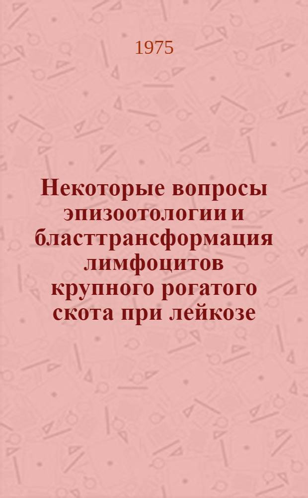 Некоторые вопросы эпизоотологии и бласттрансформация лимфоцитов крупного рогатого скота при лейкозе : Автореф. дис. на соиск. учен. степени канд. вет. наук : (16.00.03)