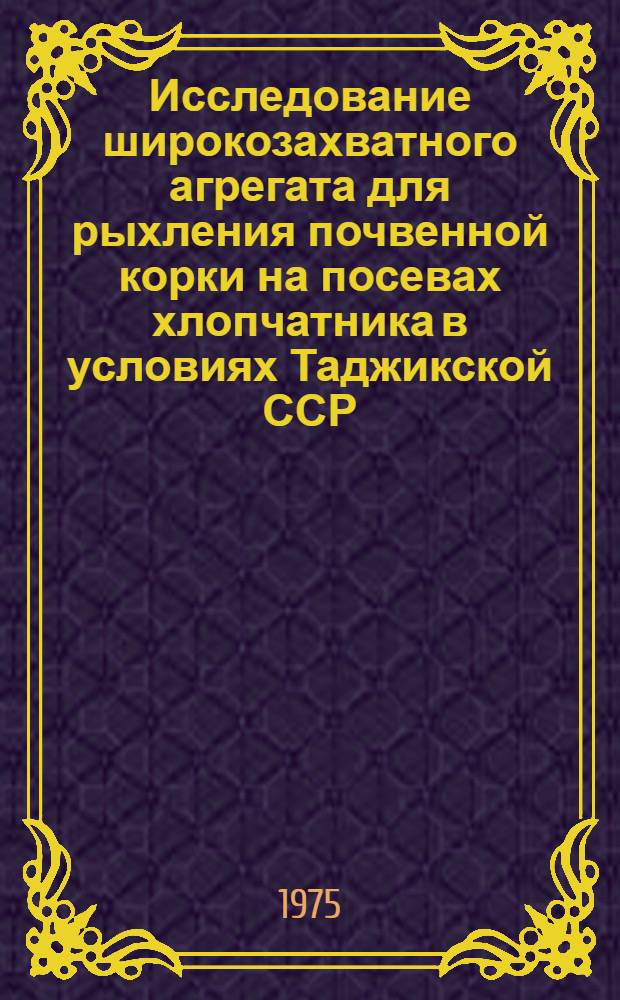 Исследование широкозахватного агрегата для рыхления почвенной корки на посевах хлопчатника в условиях Таджикской ССР : Автореф. дис. на соиск. учен. степени канд. техн. наук : (05.20.01)