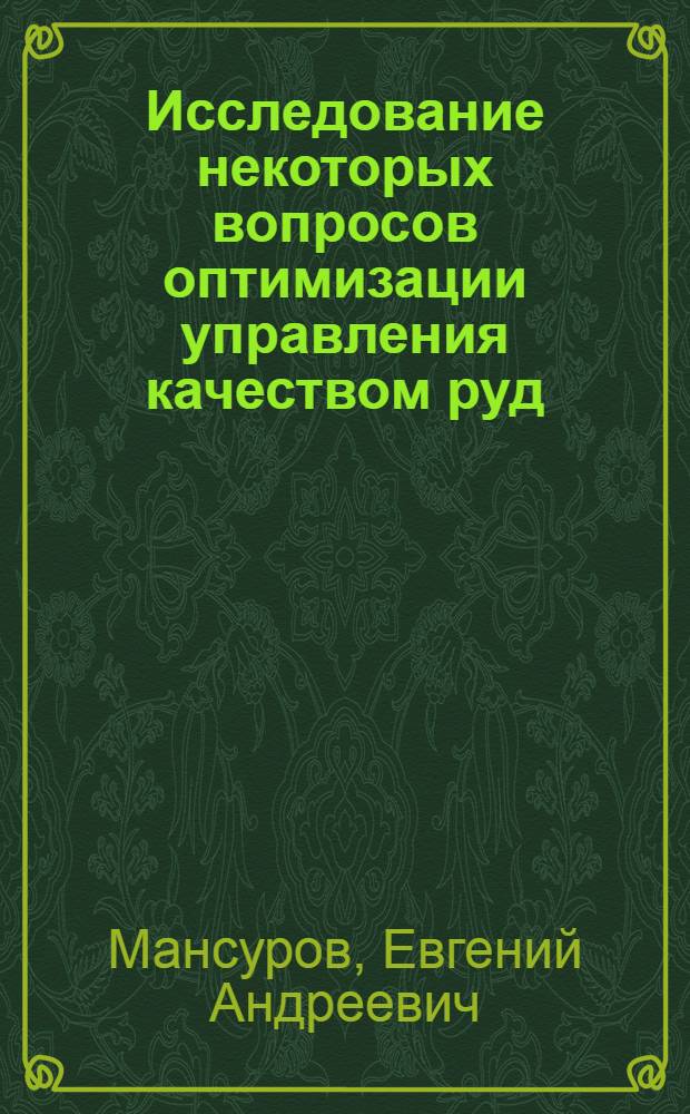 Исследование некоторых вопросов оптимизации управления качеством руд : (На примере подземных рудников "Молибден" и "Алтын-Топкан") : Автореф. дис. на соиск. учен. степени канд. техн. наук : (05.15.01)