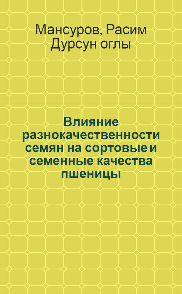 Влияние разнокачественности семян на сортовые и семенные качества пшеницы : Автореф. дис. на соиск. учен. степени канд. с.-х. наук : (06.01.05)