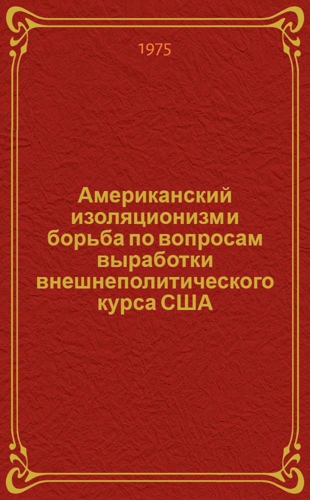 Американский изоляционизм и борьба по вопросам выработки внешнеполитического курса США (1923-1929 гг.) : Автореф. дис. на соиск. учен. степени канд. ист. наук : (07.00.03)