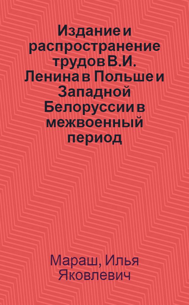 Издание и распространение трудов В.И. Ленина в Польше и Западной Белоруссии в межвоенный период (1918-1939 гг.) : Автореф. дис. на соиск. учен. степени канд. ист. наук : (07.00.02)