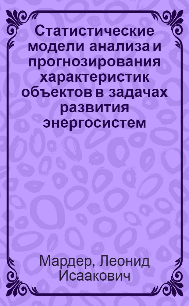 Статистические модели анализа и прогнозирования характеристик объектов в задачах развития энергосистем : Автореф. дис. на соиск. учен. степени канд. техн. наук : (05.14.06)