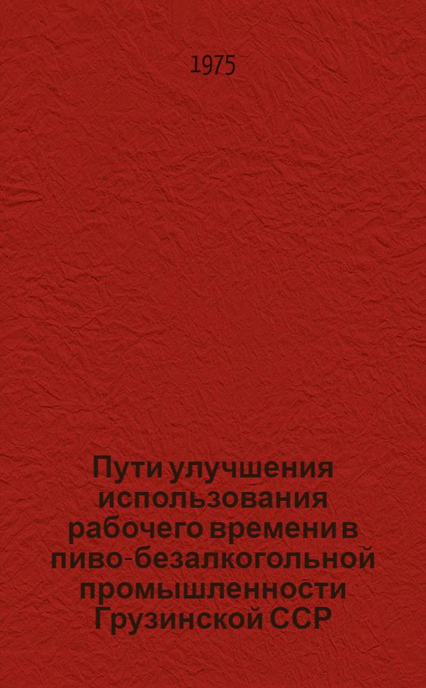Пути улучшения использования рабочего времени в пиво-безалкогольной промышленности Грузинской ССР : Автореф. дис. на соиск. учен. степени канд. экон. наук