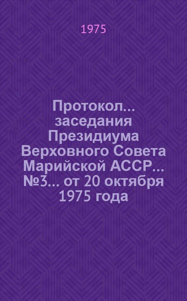 Протокол ... заседания Президиума Верховного Совета Марийской АССР. ... № 3 ...[от 20 октября 1975 года]