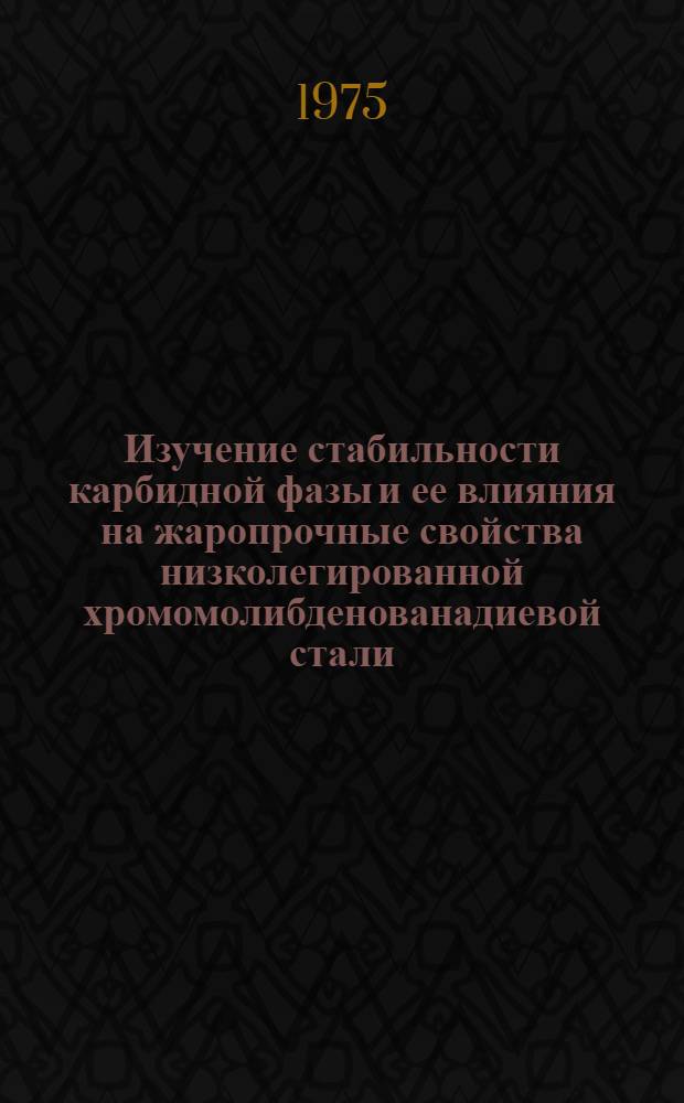 Изучение стабильности карбидной фазы и ее влияния на жаропрочные свойства низколегированной хромомолибденованадиевой стали : Автореф. дис. на соиск. учен. степени канд. техн. наук : (05.16.01)