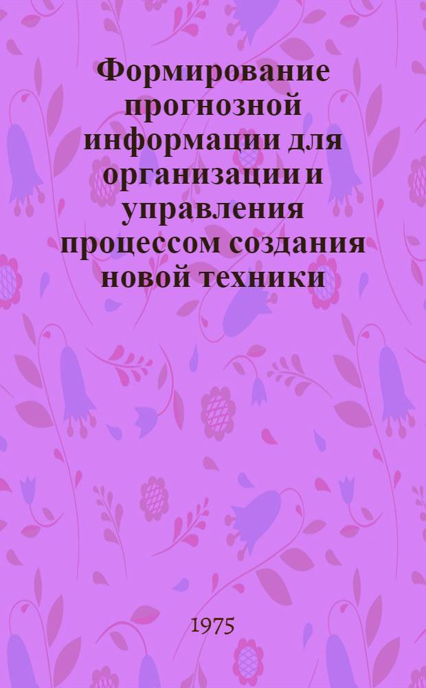 Формирование прогнозной информации для организации и управления процессом создания новой техники : Автореф. дис. на соиск. учен. степени к. э. н