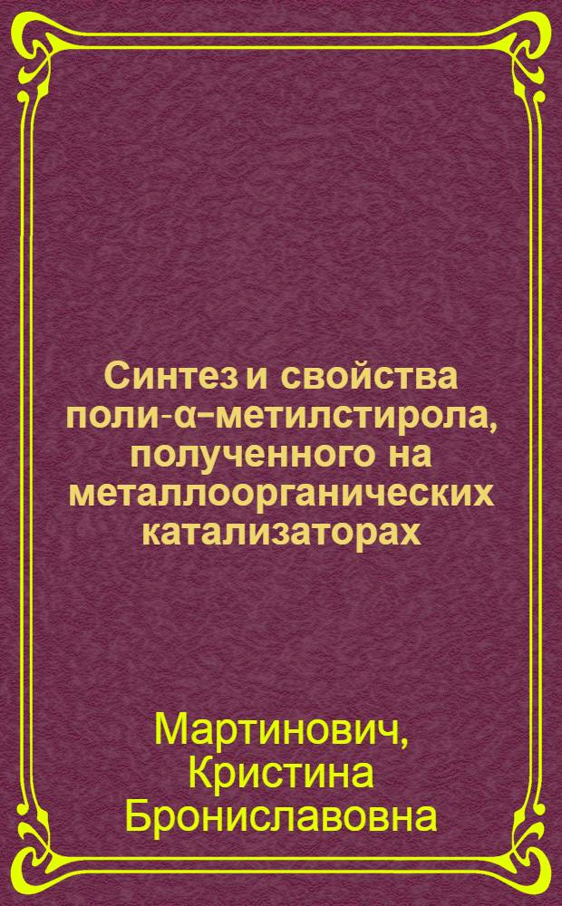 Синтез и свойства поли-&alpha;-метилстирола, полученного на металлоорганических катализаторах : Автореф. на соиск. учен. степени канд. хим. наук : (02.00.06)