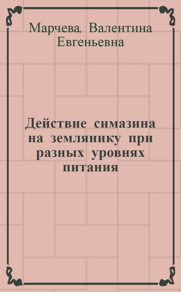 Действие симазина на землянику при разных уровнях питания : Автореф. дис. на соиск. учен. степени канд. с.-х. наук : (06.01.04)