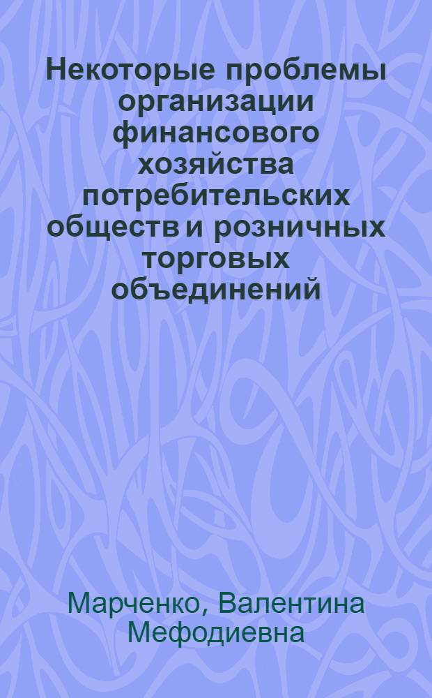 Некоторые проблемы организации финансового хозяйства потребительских обществ и розничных торговых объединений : Автореф. дис. на соиск. учен. степени канд. экон. наук : (08.00.10)