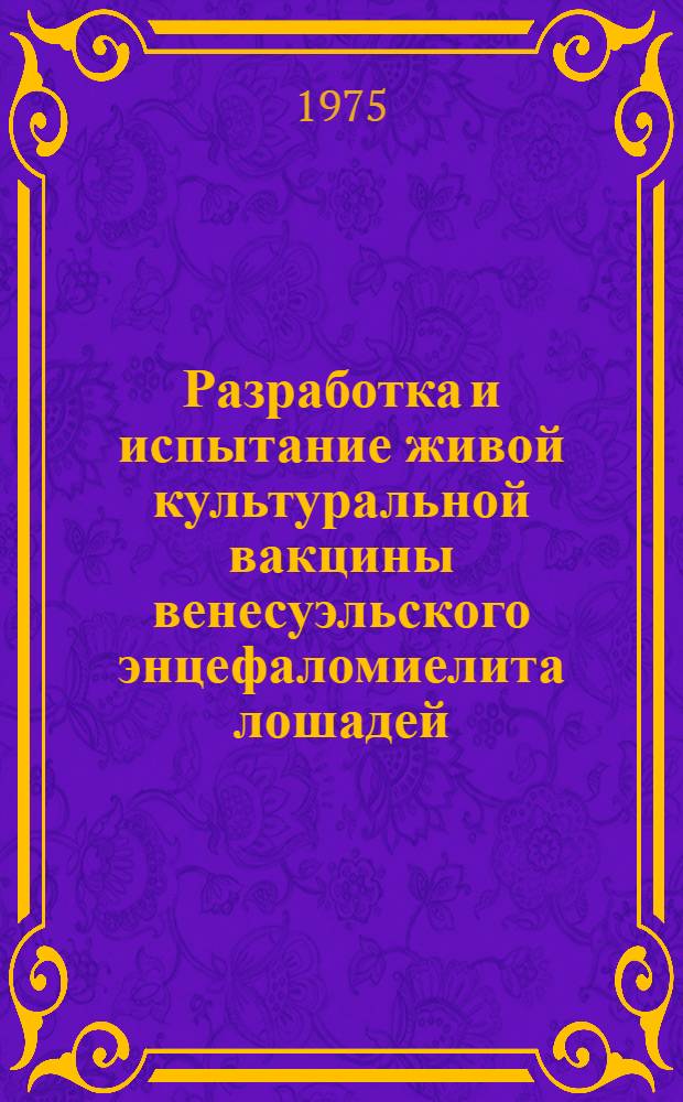 Разработка и испытание живой культуральной вакцины венесуэльского энцефаломиелита лошадей : Автореф. дис. на соиск. учен. степени к. б. н