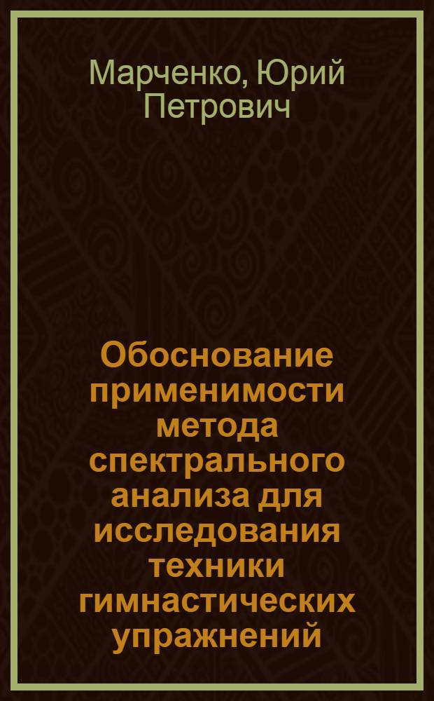Обоснование применимости метода спектрального анализа для исследования техники гимнастических упражнений : Автореф. дис. на соиск. учен. степени канд. пед. наук : (13.00.04)