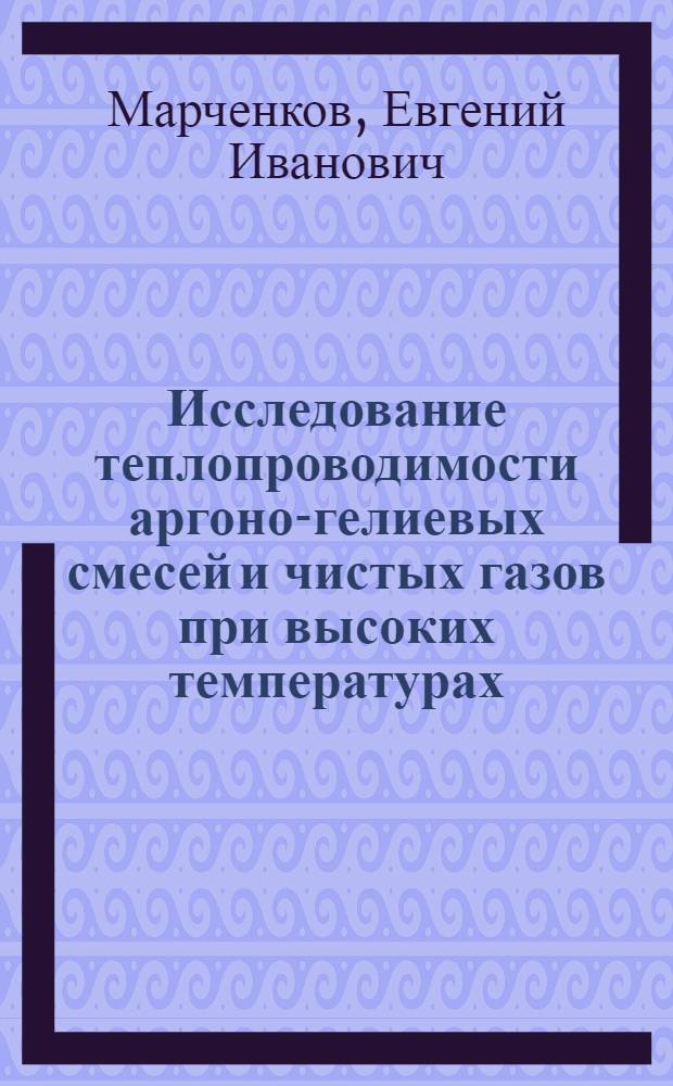 Исследование теплопроводимости аргоно-гелиевых смесей и чистых газов при высоких температурах : Автореф. дис. на соиск. учен. степени канд. техн. наук : (01.04.14)