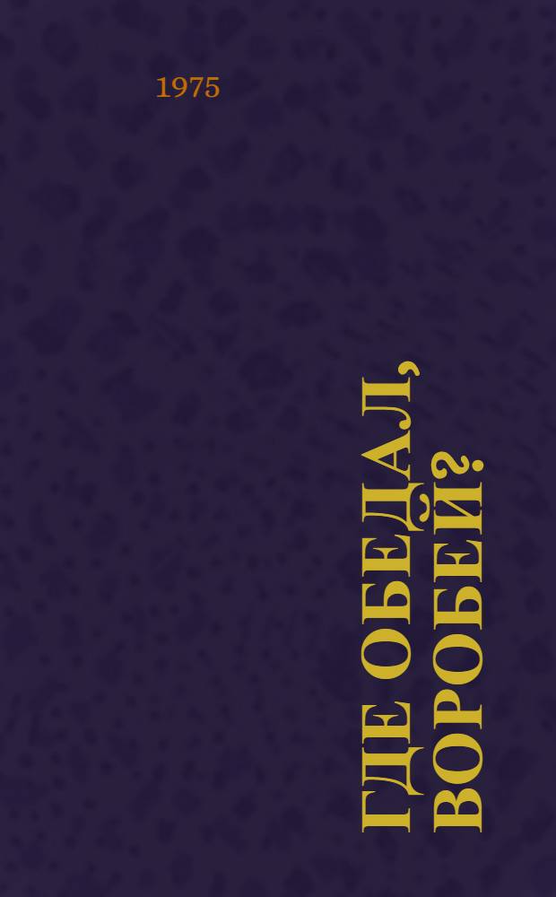 Где обедал, воробей? : Книжка-картинка