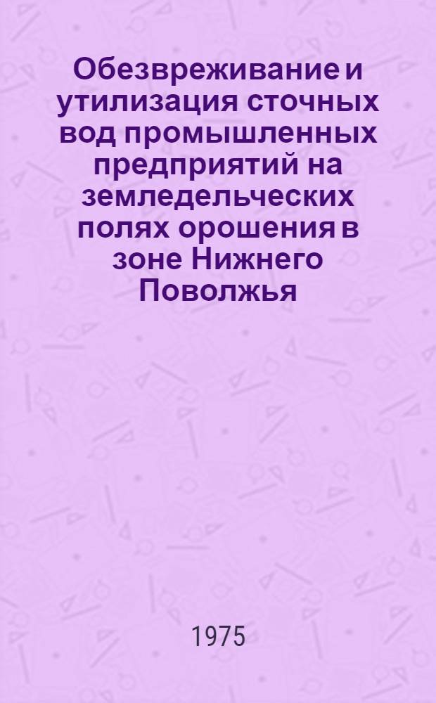 Обезвреживание и утилизация сточных вод промышленных предприятий на земледельческих полях орошения в зоне Нижнего Поволжья : Автореф. дис. на соиск. учен. степени д-ра с.-х. наук : (06.01.02)