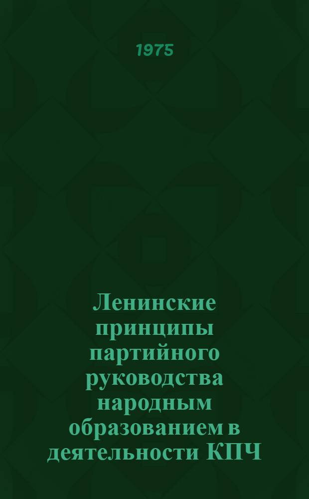 Ленинские принципы партийного руководства народным образованием в деятельности КПЧ : Автореф. дис. на соиск. учен. степени канд. ист. наук : (07.00.01)