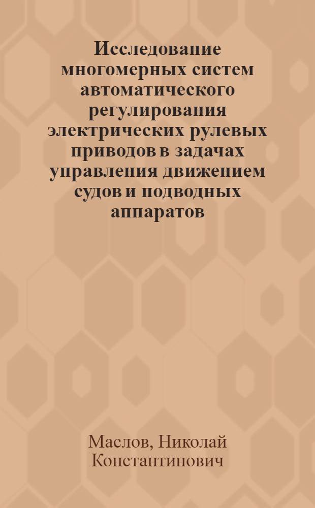 Исследование многомерных систем автоматического регулирования электрических рулевых приводов в задачах управления движением судов и подводных аппаратов : Автореф. дис. на соиск. учен. степени к. т. н