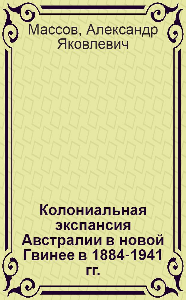 Колониальная экспансия Австралии в новой Гвинее в 1884-1941 гг. : автореферат диссертации на соискание ученой степени кандидата исторических наук : (07.00.03)