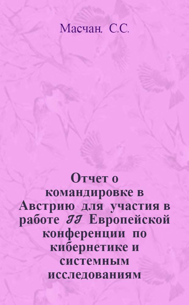 Отчет о командировке в Австрию [для участия в работе II Европейской конференции по кибернетике и системным исследованиям, проходившей с 16 по 19 апреля 1974 г. в Вене]