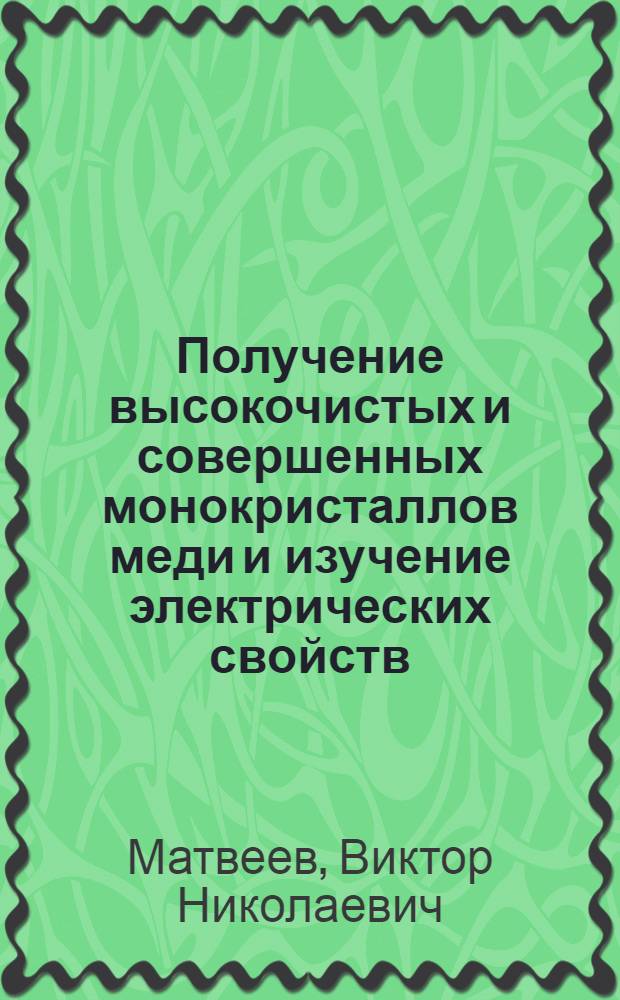 Получение высокочистых и совершенных монокристаллов меди и изучение электрических свойств, связанных с влиянием примесей и дислокаций : Автореф. дис. на соиск. учен. степени канд. техн. наук : (01.04.07)