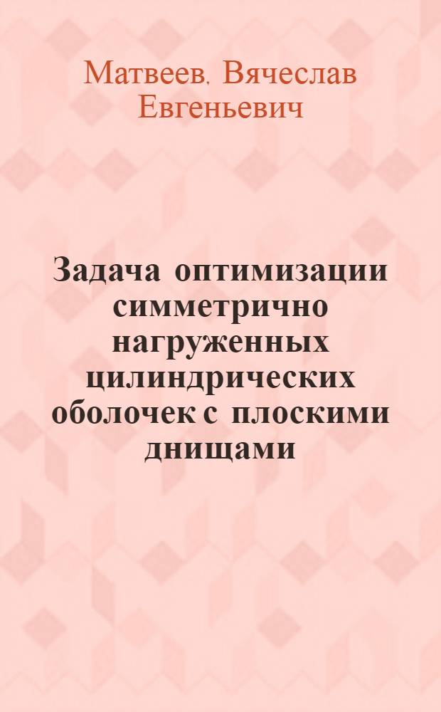 Задача оптимизации симметрично нагруженных цилиндрических оболочек с плоскими днищами : Автореф. дис. на соиск. учен. степени канд. техн. наук : (01.02.03)