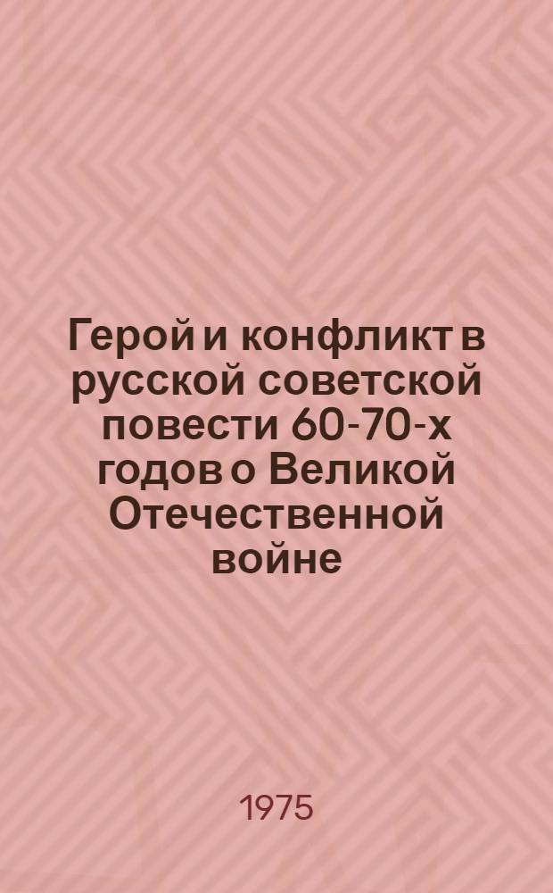 Герой и конфликт в русской советской повести 60-70-х годов о Великой Отечественной войне : Автореф. дис. на соиск. учен. степени канд. филол. наук : (10.01.02)