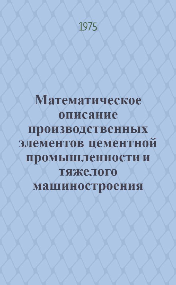 Математическое описание производственных элементов цементной промышленности и тяжелого машиностроения : Методика