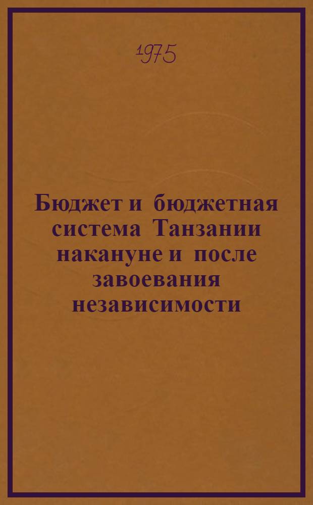 Бюджет и бюджетная система Танзании накануне и после завоевания независимости (1947-1974 гг.) : Автореф. на соиск. учен. степени канд. экон. наук : (08.00.10)
