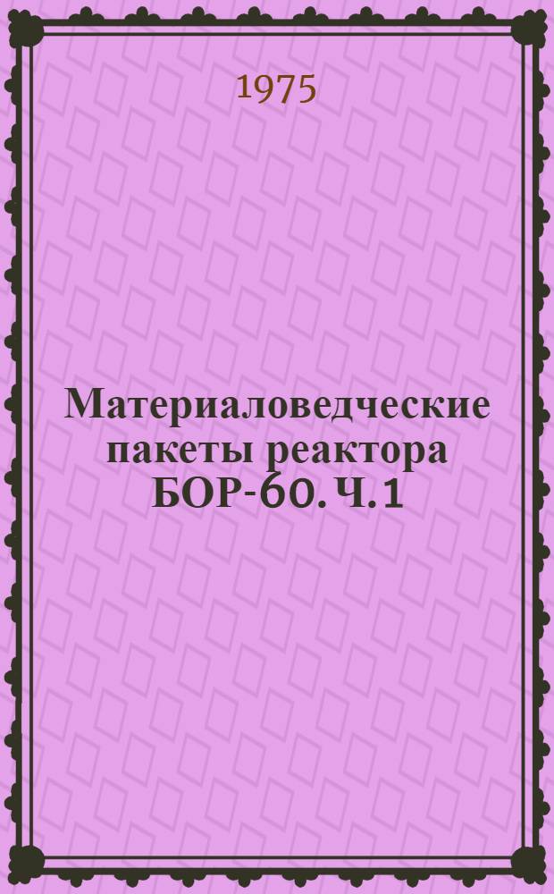 Материаловедческие пакеты реактора БОР-60. Ч. 1