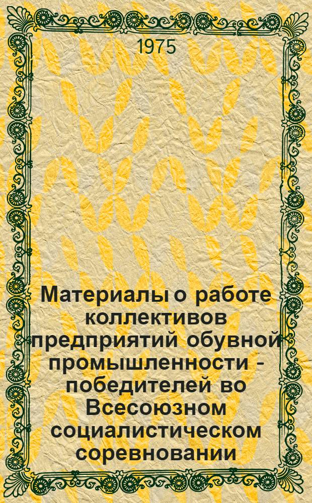 Материалы о работе коллективов предприятий обувной промышленности - победителей во Всесоюзном социалистическом соревновании... ...за I квартал 1975 года