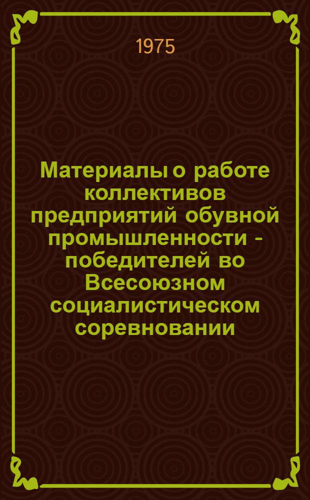 Материалы о работе коллективов предприятий обувной промышленности - победителей во Всесоюзном социалистическом соревновании... ...за II квартал 1975 года