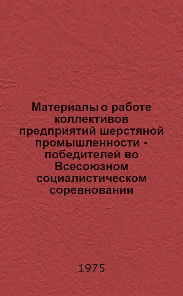 Материалы о работе коллективов предприятий шерстяной промышленности - победителей во Всесоюзном социалистическом соревновании... ...за II квартал 1975 г.