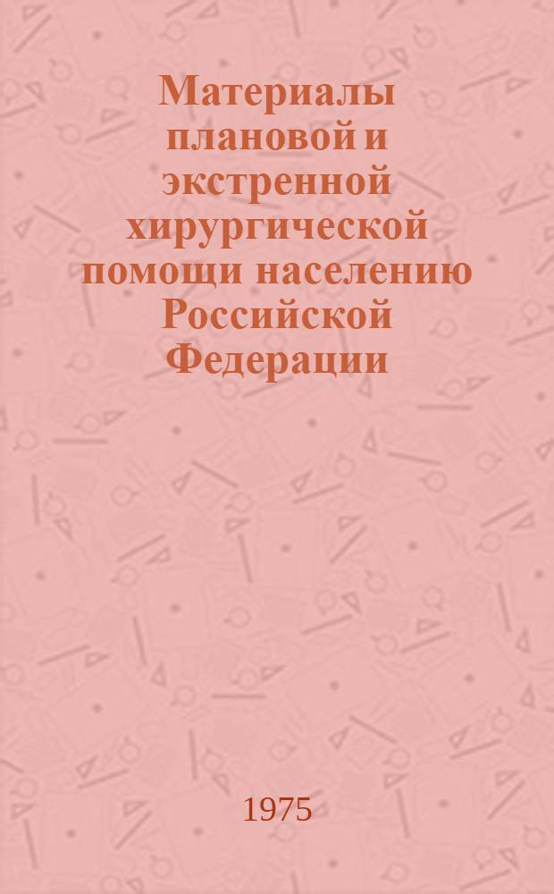Материалы плановой и экстренной хирургической помощи населению Российской Федерации.. : (По данным отчета лечебно-профилакт. учреждений (форма № 1 стат. отчетов) АССР краев и областей). Сб. № 10... за 1974 год