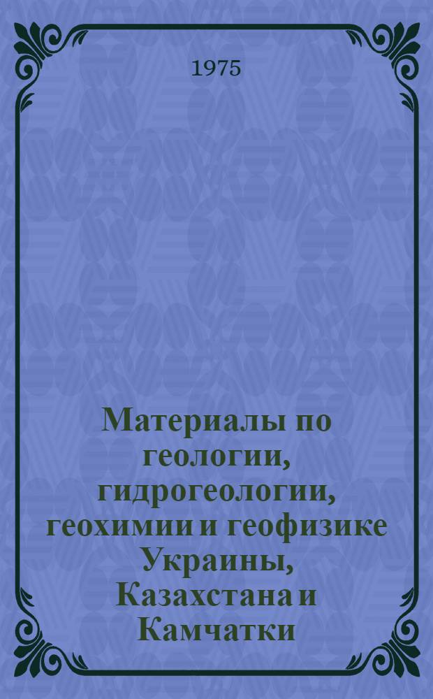 Материалы по геологии, гидрогеологии, геохимии и геофизике Украины, Казахстана и Камчатки : Сборник статей
