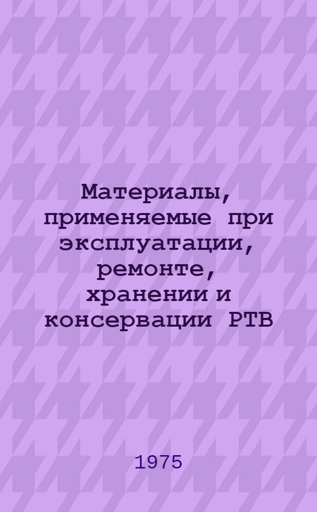 Материалы, применяемые при эксплуатации, ремонте, хранении и консервации РТВ : Справочник