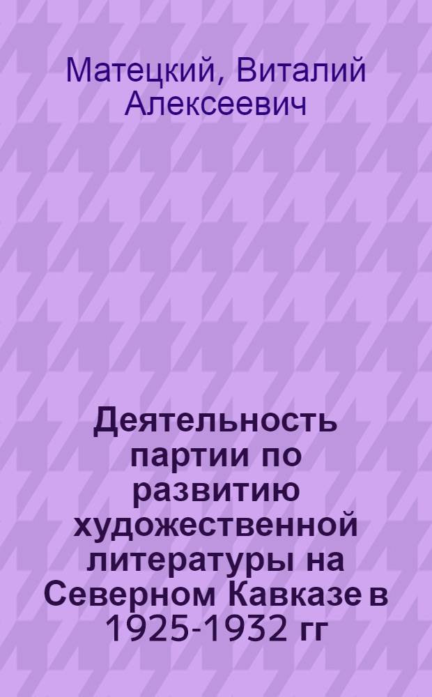 Деятельность партии по развитию художественной литературы на Северном Кавказе в 1925-1932 гг. : Автореф. дис. на соиск. учен. степени канд. ист. наук : (07.00.01)