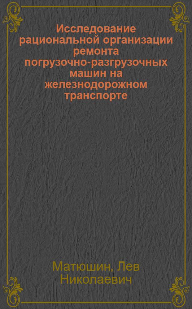 Исследование рациональной организации ремонта погрузочно-разгрузочных машин на железнодорожном транспорте : Автореф. дис. на соиск. учен. степени канд. техн. наук : (05.22.08)