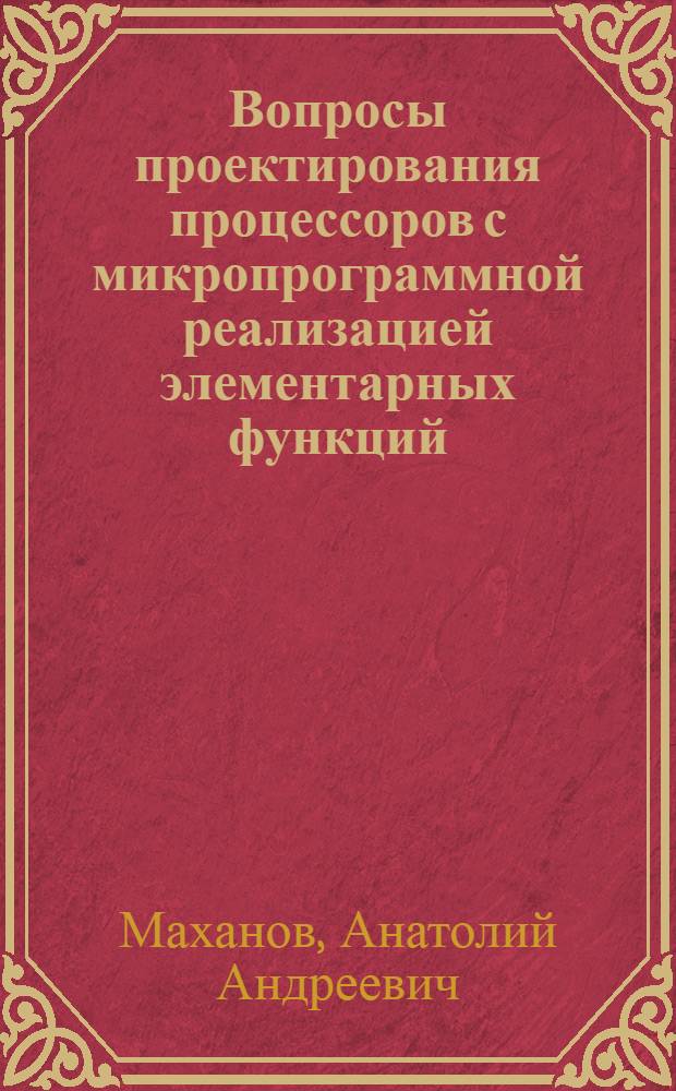 Вопросы проектирования процессоров с микропрограммной реализацией элементарных функций : Автореф. дис. на соиск. учен. степени канд. техн. наук : (05.13.13)